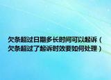 欠条超过日期多长时间可以起诉（欠条超过了起诉时效要如何处理）