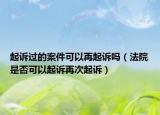 起诉过的案件可以再起诉吗（法院是否可以起诉再次起诉）