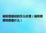 销赃罪最轻的怎么处理（销赃罪 窝赃罪是什么）