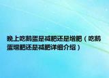 晚上吃鹅蛋是减肥还是增肥（吃鹅蛋增肥还是减肥详细介绍）