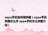 oppo手机如何做拼图（oppo手机拼图怎么弄 oppo手机怎么拼图介绍）