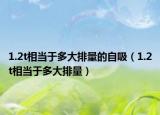 1.2t相当于多大排量的自吸（1.2t相当于多大排量）