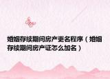 婚姻存续期间房产更名程序（婚姻存续期间房产证怎么加名）