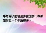 牛角粽子的包法步骤图解（教你如何包一个牛角粽子）