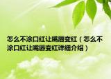 怎么不涂口红让嘴唇变红（怎么不涂口红让嘴唇变红详细介绍）
