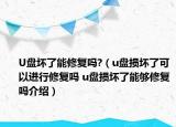 U盘坏了能修复吗?（u盘损坏了可以进行修复吗 u盘损坏了能够修复吗介绍）