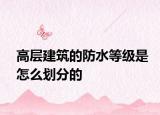 高层建筑的防水等级是怎么划分的