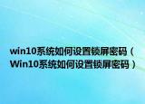 win10系统如何设置锁屏密码（Win10系统如何设置锁屏密码）
