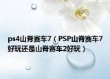 ps4山脊赛车7（PSP山脊赛车7好玩还是山脊赛车2好玩）