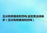 五分利息算高利贷吗,是否受法律保护（五分利息算高利贷吗）