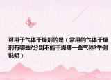 可用于气体干燥剂的是（常用的气体干燥剂有哪些?分别不能干燥哪一些气体?举例说明）