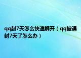 qq封7天怎么快速解开（qq被误封7天了怎么办）
