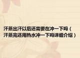 汗蒸出汗以后还需要在冲一下吗（汗蒸完还用热水冲一下吗详细介绍）