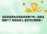 法院冻结资金会冻结所有账户吗（法院冻结账户了,有资金进入,是否可以继续取）
