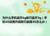 为什么手机能开4g却只能开3g（手机4G设置开启却只能用3G怎么办）