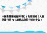 中国老花眼镜品牌排行（老花眼镜十大品牌排行榜 老花眼镜品牌排行榜前十名）