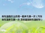 刹车油有什么作用一般多久换一次（汽车刹车油多久换一次 怎样鉴别刹车油好坏）
