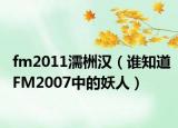 fm2011濡栦汉（谁知道FM2007中的妖人）