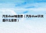 汽车dual啥意思（汽车dual开关是什么意思）