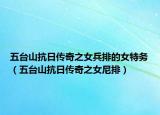 五台山抗日传奇之女兵排的女特务（五台山抗日传奇之女尼排）