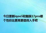 今日更新iqoo5和魅族17pro哪个性价比更高更值得入手吧