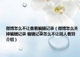 微博怎么不让查看编辑记录（微博怎么关掉编辑记录 编辑记录怎么不让别人看到介绍）