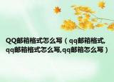 QQ邮箱格式怎么写（qq邮箱格式,qq邮箱格式怎么写,qq邮箱怎么写）