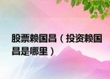 股票赖国昌（投资赖国昌是哪里）