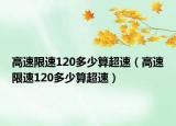 高速限速120多少算超速（高速限速120多少算超速）
