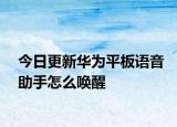 今日更新华为平板语音助手怎么唤醒