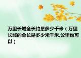 万里长城全长约是多少千米（万里长城的全长是多少米千米,公里也可以）