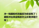 冲一碗藕粉吃到最后为啥变稀了（藕粉冲出来是稀的怎么补救详细介绍）