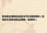 发动机启停和自动驻车可以同时用吗（自动驻车和发动机启停能一起用吗）