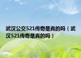武汉公交521传奇是真的吗（武汉521传奇是真的吗）