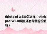 thinkpad w530怎么样（thinkpad W530现在还有购置的价值吗）
