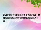 错误的用户名和密码登不上怎么回事（登陆失败:未知的用户名或密码错误解决办法）