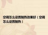 空调怎么设置制热效果好（空调怎么设置制热）