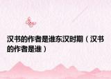 汉书的作者是谁东汉时期（汉书的作者是谁）