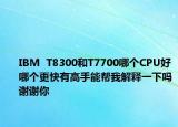 IBM  T8300和T7700哪个CPU好哪个更快有高手能帮我解释一下吗谢谢你