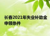 长春2021年失业补助金申领条件