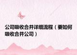 公司吸收合并详细流程（要如何吸收合并公司）