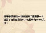 鎬庝箞鏍锋妸pdf鍏嶈垂杞寲涓簑ord鏂囨（如何免费将PDF文档转为Word文档）