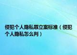 侵犯个人隐私罪立案标准（侵犯个人隐私怎么判）
