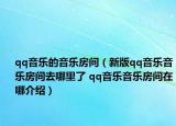 qq音乐的音乐房间（新版qq音乐音乐房间去哪里了 qq音乐音乐房间在哪介绍）