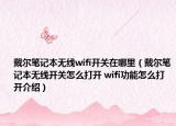 戴尔笔记本无线wifi开关在哪里（戴尔笔记本无线开关怎么打开 wifi功能怎么打开介绍）