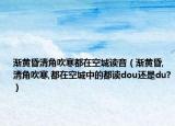 渐黄昏清角吹寒都在空城读音（渐黄昏,清角吹寒,都在空城中的都读dou还是du?）