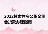 2022甘肃住房公积金组合贷款办理指南