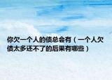 你欠一个人的债总会有（一个人欠债太多还不了的后果有哪些）