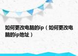 如何更改电脑的ip（如何更改电脑的ip地址）