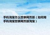 手机淘宝怎么登录网页版（如何用手机淘宝登录网页版淘宝）